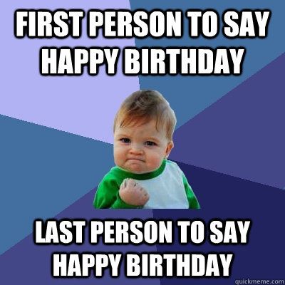 First Person To say happy birthday last person to say happy birthday - First Person To say happy birthday last person to say happy birthday  Success Kid