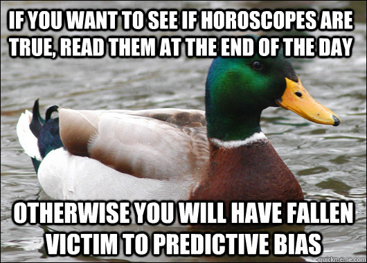 If you want to see if horoscopes are true, read them at the End of the day Otherwise you will have fallen victim to predictive bias - If you want to see if horoscopes are true, read them at the End of the day Otherwise you will have fallen victim to predictive bias  Actual Advice Mallard