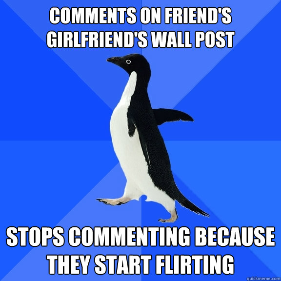 Comments on friend's girlfriend's wall post  Stops commenting because they start flirting  Socially Awkward Penguin