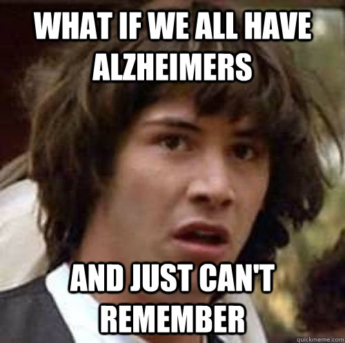 What if we all have alzheimers And just can't remember - What if we all have alzheimers And just can't remember  conspiracy keanu