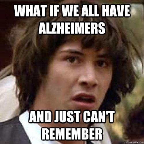 What if we all have alzheimers And just can't remember  conspiracy keanu
