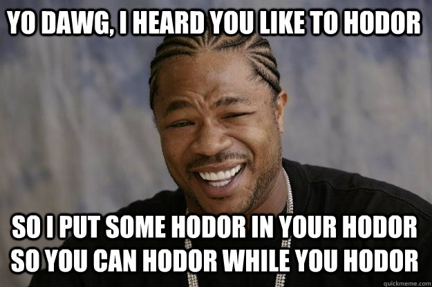 yo dawg, i heard you like to hodor so I put some hodor in your hodor so you can hodor while you hodor - yo dawg, i heard you like to hodor so I put some hodor in your hodor so you can hodor while you hodor  Xzibit