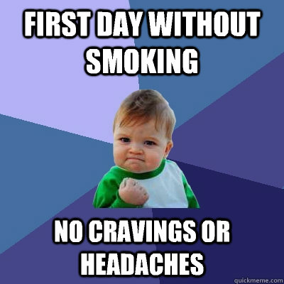 First day without smoking  No cravings or headaches  - First day without smoking  No cravings or headaches   Misc
