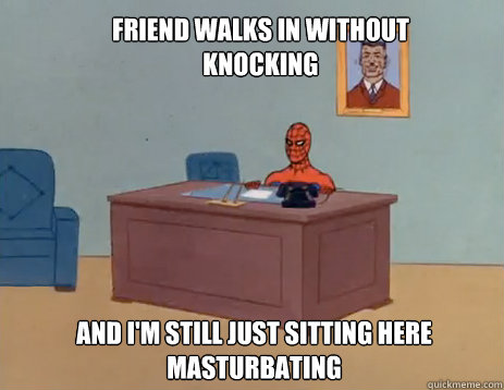 Friend walks in without knocking And i'm still just sitting here masturbating  masturbating spiderman