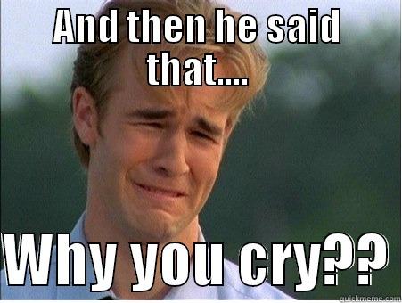 AND THEN HE SAID THAT....  WHY YOU CRY?? 1990s Problems