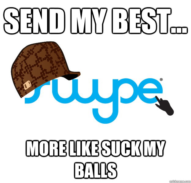 Send my best... More like Suck my balls - Send my best... More like Suck my balls  Scumbag Swype
