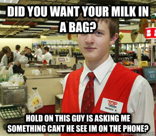 Did you want your milk in a bag? Hold on this guy is asking me something cant he see im on the phone? - Did you want your milk in a bag? Hold on this guy is asking me something cant he see im on the phone?  annoyed bagger