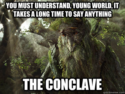 You must understand, young world, It takes a long time to say anything The Conclave  