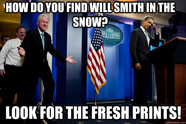 How do you find Will Smith in the snow? Look for the fresh prints! - How do you find Will Smith in the snow? Look for the fresh prints!  Inappropriate Timing Bill Clinton