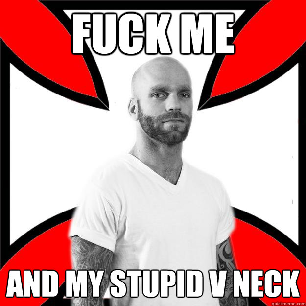 fuck me and my stupid v neck  Skinhead with a Heart of Gold