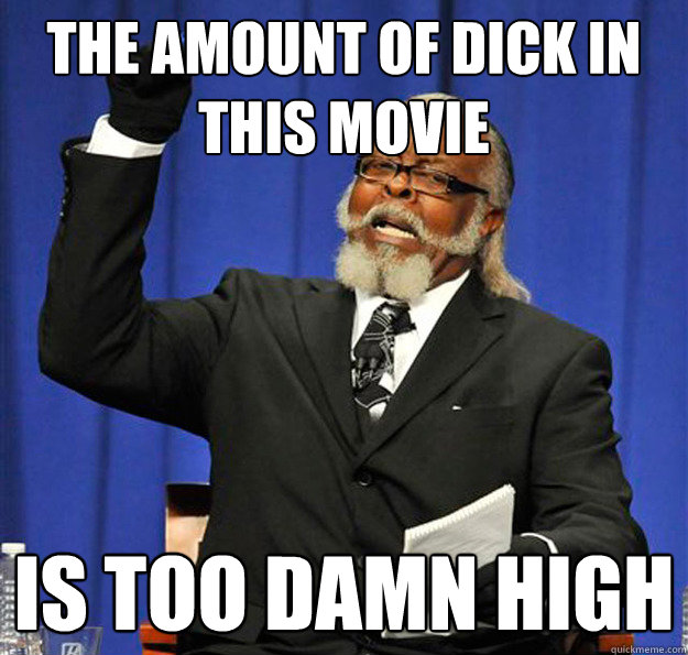 The amount of dick in this movie Is too damn high  Jimmy McMillan