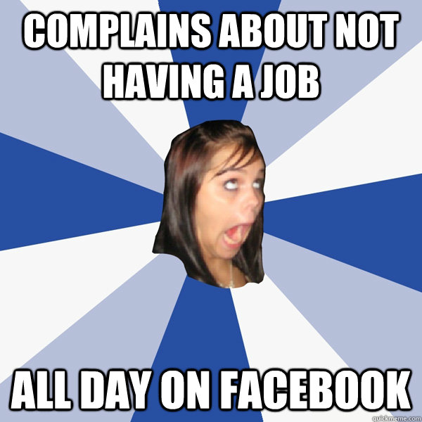 complains about not having a job all day on facebook  Annoying Facebook Girl