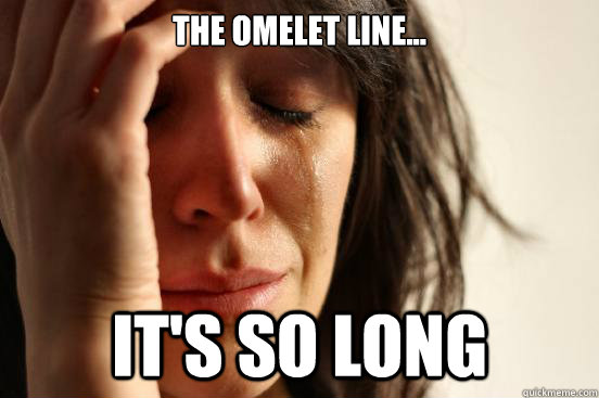 The omelet line... It's so long  First World Problems