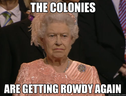 The colonies Are getting rowdy again - The colonies Are getting rowdy again  Disgruntled Queen