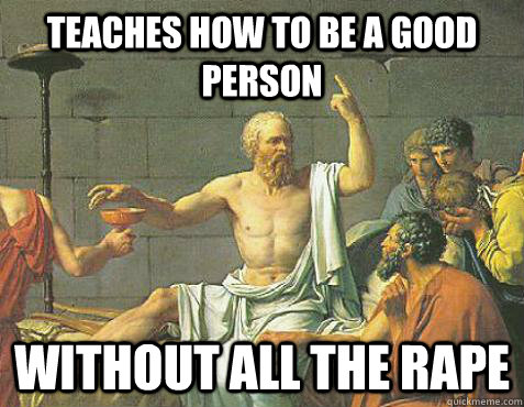 Teaches how to be a good person without all the rape - Teaches how to be a good person without all the rape  Good Guy Socrates