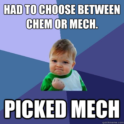 had to choose between chem or mech. picked Mech  Success Kid