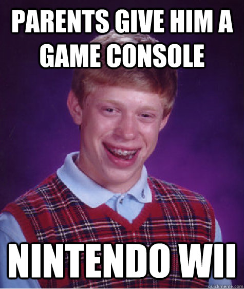 parents give him a game console Nintendo wii - parents give him a game console Nintendo wii  Bad Luck Brian
