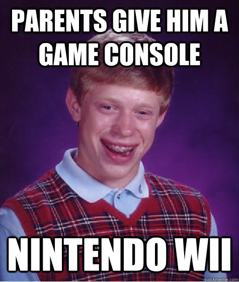 parents give him a game console Nintendo wii  Bad Luck Brian