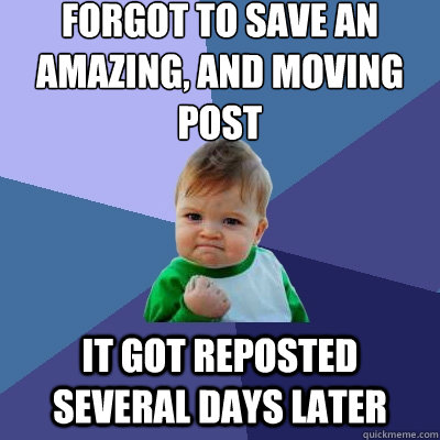Forgot to save an amazing, and moving post it got reposted several days later - Forgot to save an amazing, and moving post it got reposted several days later  Success Kid