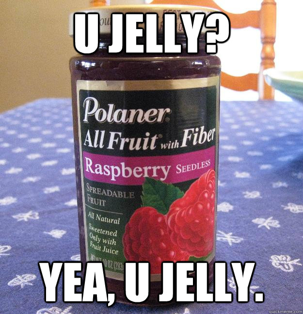 U JELLY? YEA, U JELLY. - U JELLY? YEA, U JELLY.  U JELLY