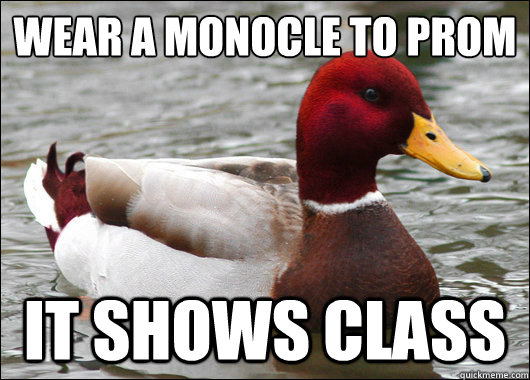 Wear a monocle to prom
 It shows class  Malicious Advice Mallard