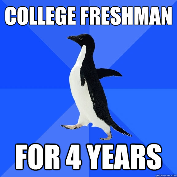 College Freshman for 4 years  Socially Awkward Penguin
