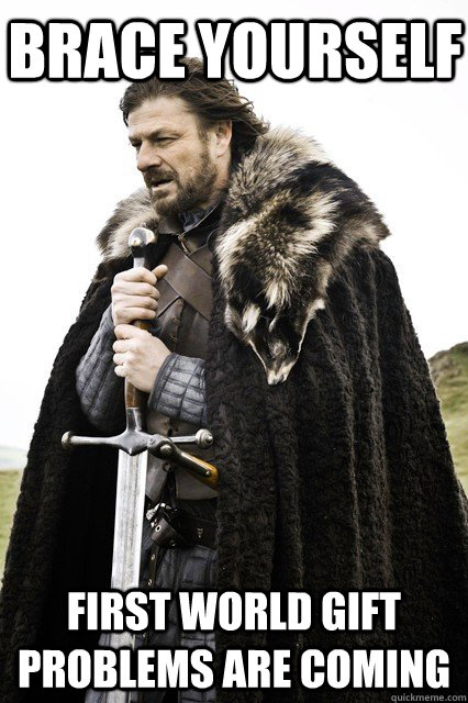 Brace Yourself First world gift problems are coming  braceourselfapocalypse