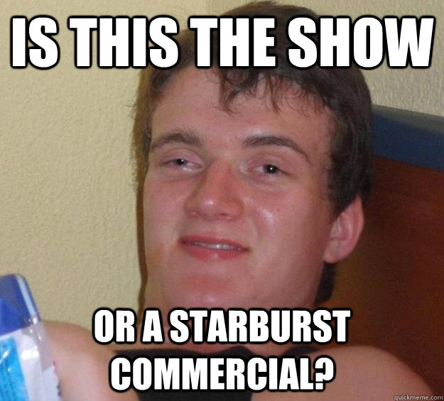 Is this the show or a starburst commercial?  10 Guy