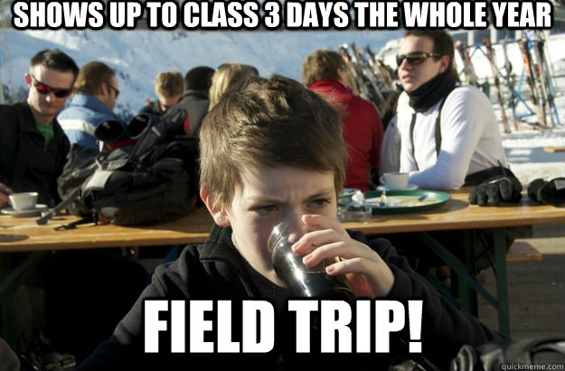 shows up to class 3 days the whole year field trip!  Lazy Primary School Student