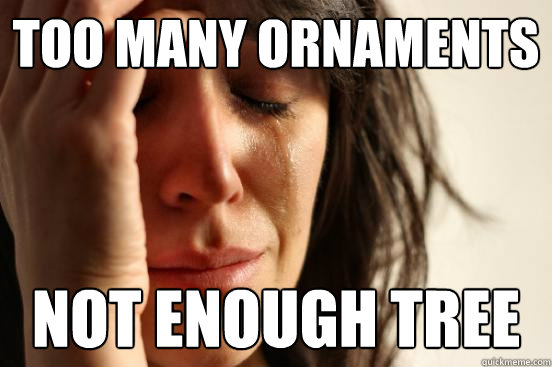 Too many ornaments Not enough tree  First World Problems