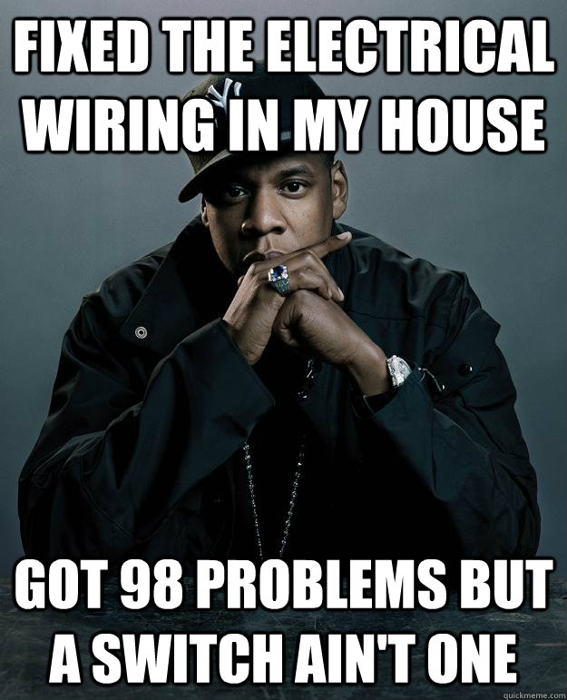 fixed the electrical wiring in my house got 98 problems but a switch ain't one - fixed the electrical wiring in my house got 98 problems but a switch ain't one  Misc