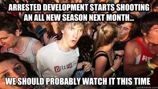 Arrested Development starts shooting an all new season next month... WE SHOULD PROBABLY WATCH IT THIS TIME  Sudden Clarity Clarence