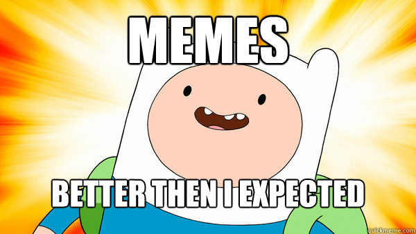 meme´s BETTER THEN I EXPECTED
	  Finn The Human