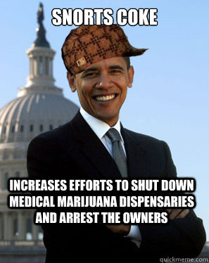 snorts coke increases efforts to shut down medical marijuana dispensaries and arrest the owners   Scumbag Obama