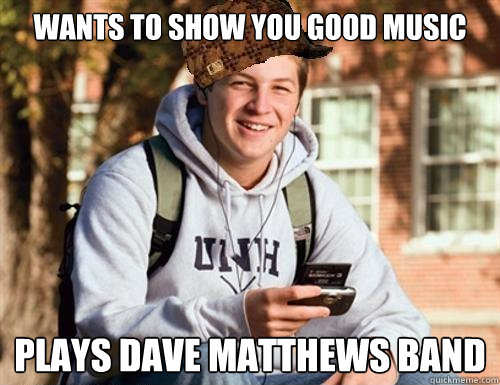 Wants to show you good music Plays Dave Matthews Band - Wants to show you good music Plays Dave Matthews Band  College Freshman