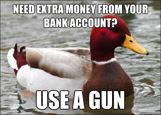 Need extra money from your bank account? Use a gun  Malicious Advice Mallard
