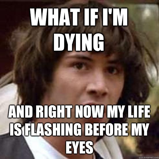 What if i'm dying and right now my life is flashing before my eyes  conspiracy keanu