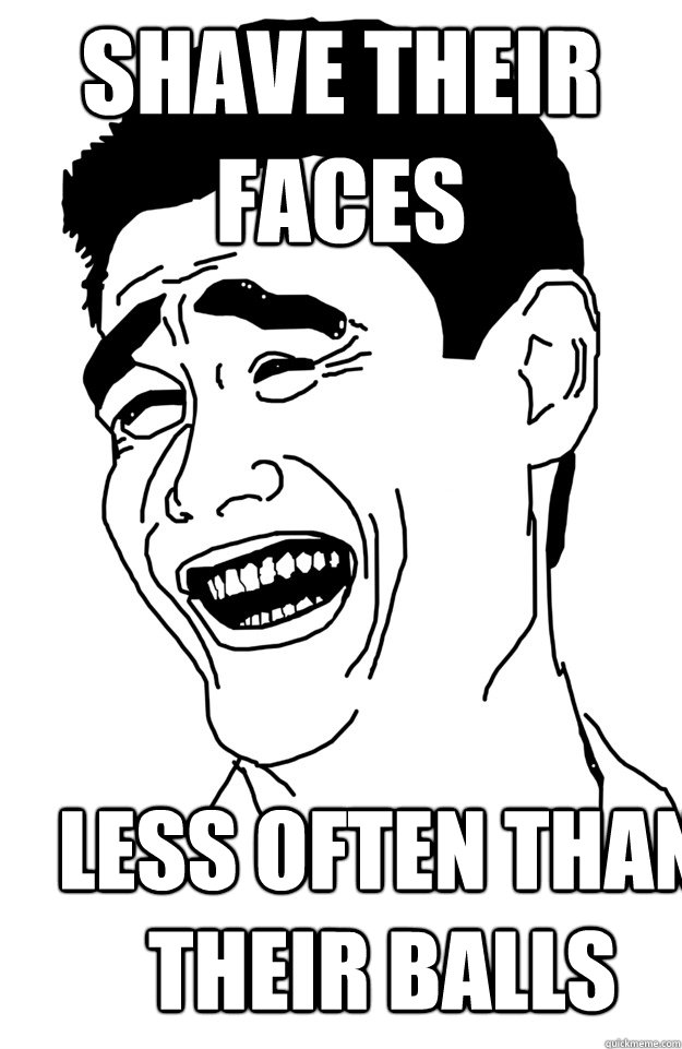 shave their faces less often than their balls  