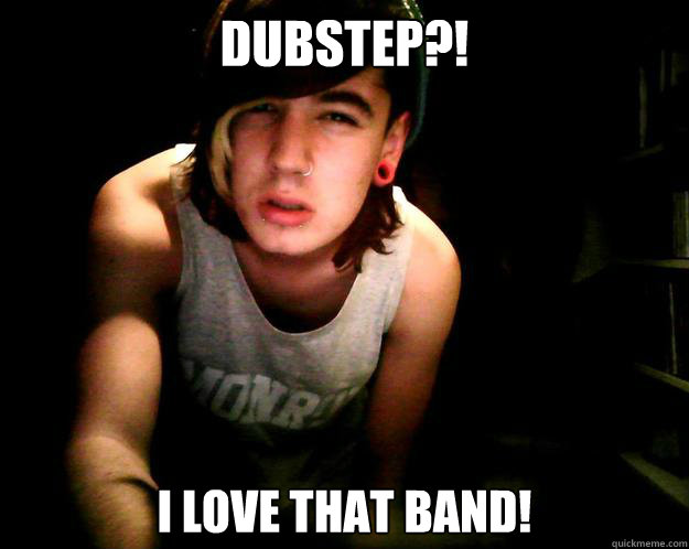 Dubstep?! I love that band!  