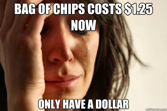 bag of chips costs $1.25 now only have a dollar  First World Problems