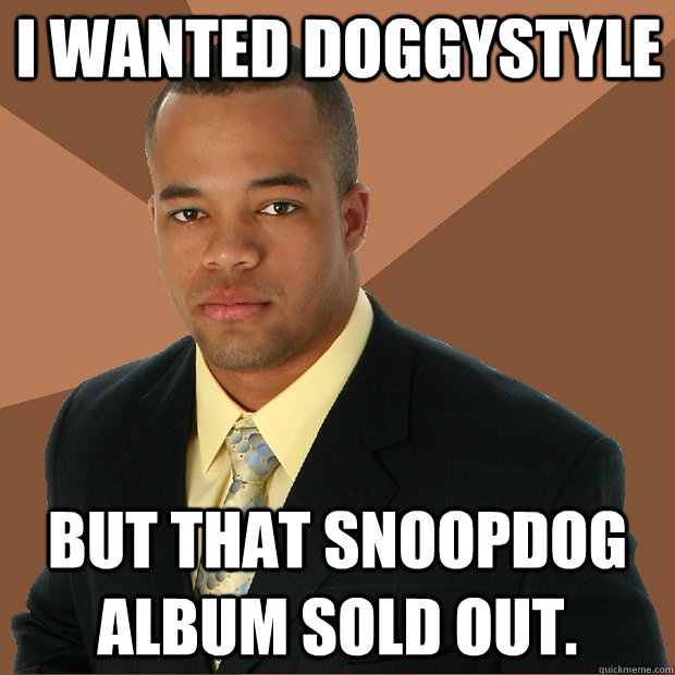 i wanted doggystyle but that snoopdog album sold out. - i wanted doggystyle but that snoopdog album sold out.  Successful Black Man