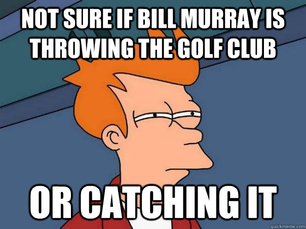 Not sure if bill murray is throwing the golf club or catching it - Not sure if bill murray is throwing the golf club or catching it  Futurama Fry