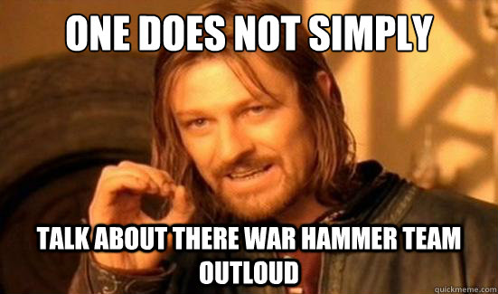 One Does Not Simply talk about there war hammer team outloud  Boromir
