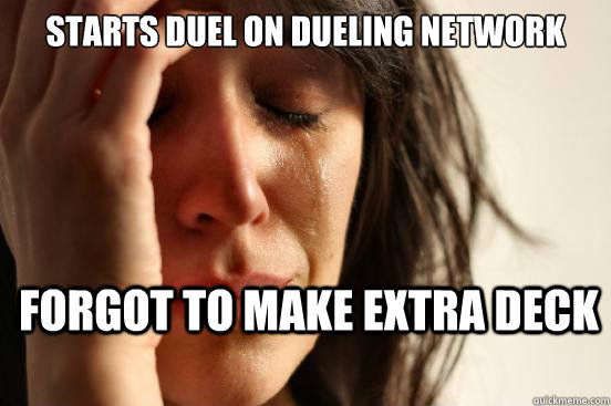 starts duel on dueling network forgot to make extra deck  First World Problems