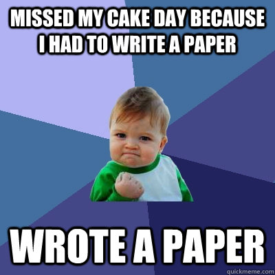 missed my cake day because i had to write a paper wrote a paper - missed my cake day because i had to write a paper wrote a paper  Success Kid