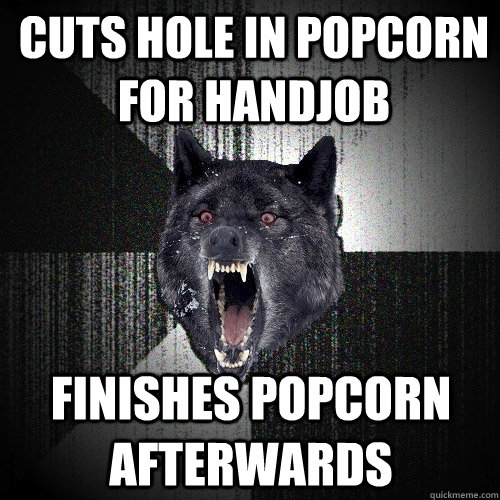 Cuts hole in popcorn for handjob finishes popcorn afterwards  Insanity Wolf