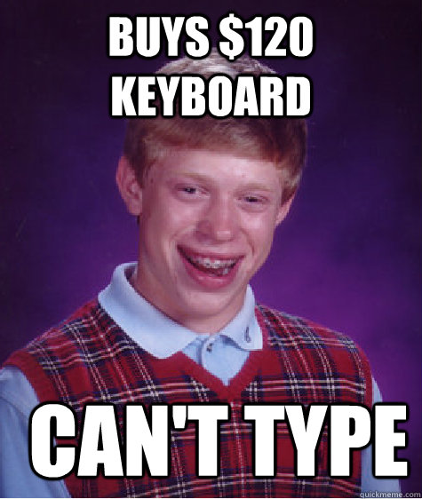 Buys $120 keyboard  Can't type - Buys $120 keyboard  Can't type  Bad Luck Brian