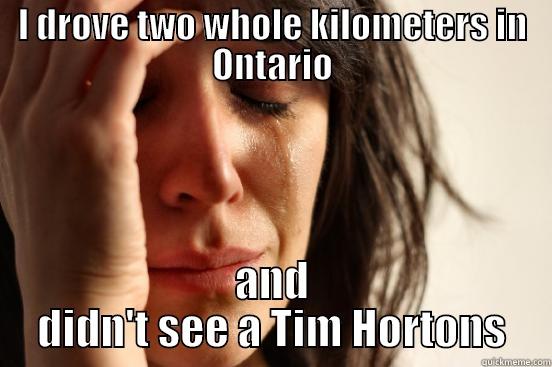 I DROVE TWO WHOLE KILOMETERS IN ONTARIO AND DIDN'T SEE A TIM HORTONS First World Problems