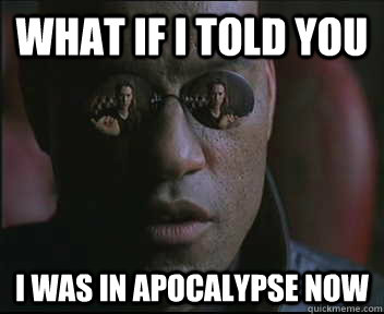 What if I told you I was in apocalypse now  Morpheus SC