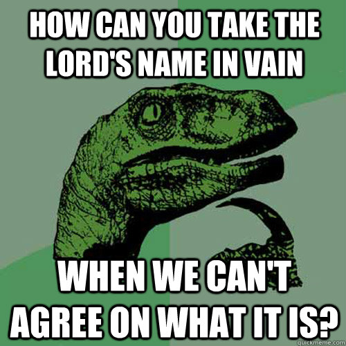 How can you take the lord's name in vain when we can't agree on what it is?  Philosoraptor